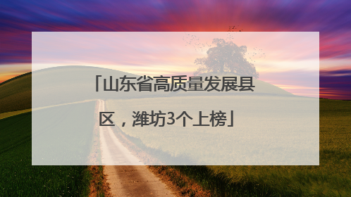 山东省高质量发展县区，潍坊3个上榜