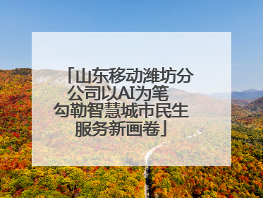 山东移动潍坊分公司以AI为笔 勾勒智慧城市民生服务新画卷