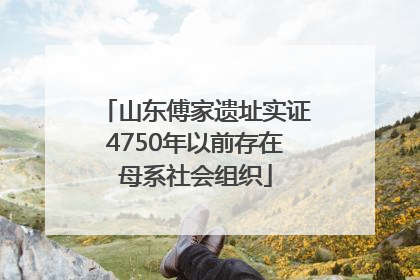 山东傅家遗址实证4750年以前存在母系社会组织