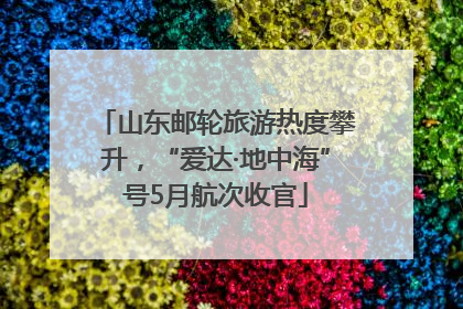 山东邮轮旅游热度攀升，“爱达·地中海”号5月航次收官