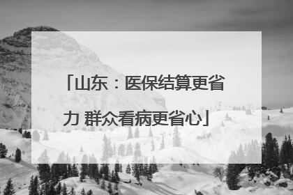 山东：医保结算更省力 群众看病更省心