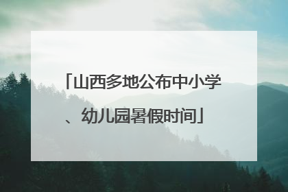 山西多地公布中小学、幼儿园暑假时间
