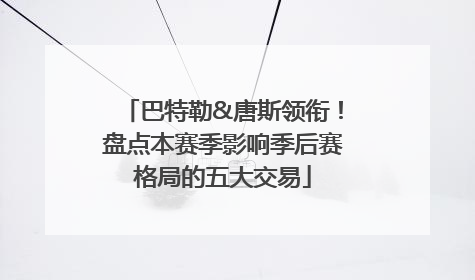 巴特勒&唐斯领衔！盘点本赛季影响季后赛格局的五大交易
