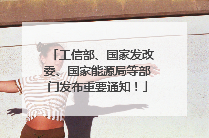 工信部、国家发改委、国家能源局等部门发布重要通知！