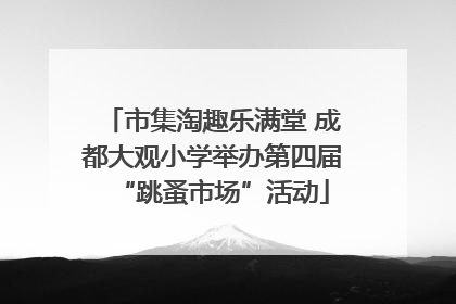 市集淘趣乐满堂 成都大观小学举办第四届“跳蚤市场”活动