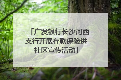 广发银行长沙河西支行开展存款保险进社区宣传活动