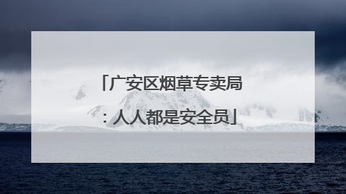广安区烟草专卖局：人人都是安全员