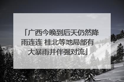 广西今晚到后天仍然降雨连连 桂北等地局部有大暴雨并伴强对流