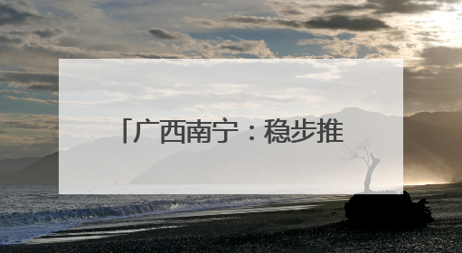 广西南宁：稳步推进城中村改造项目