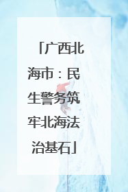 广西北海市：民生警务筑牢北海法治基石