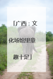 广西：文化场馆里童趣十足