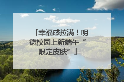 幸福感拉满！明德校园上新端午“限定皮肤”
