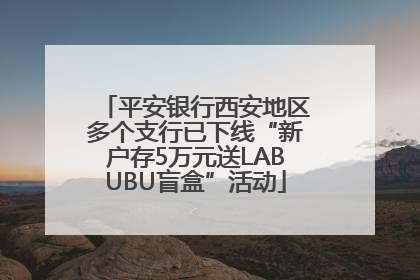 平安银行西安地区多个支行已下线“新户存5万元送LABUBU盲盒”活动