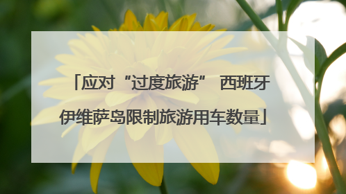 应对“过度旅游” 西班牙伊维萨岛限制旅游用车数量