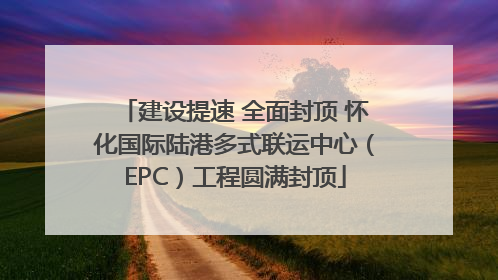 建设提速 全面封顶 怀化国际陆港多式联运中心（EPC）工程圆满封顶