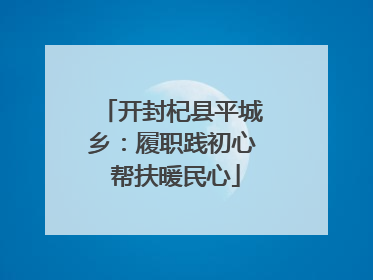 开封杞县平城乡：履职践初心 帮扶暖民心