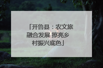 开鲁县：农文旅融合发展 擦亮乡村振兴底色