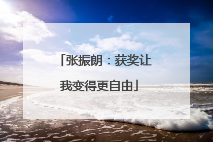 张振朗：获奖让我变得更自由