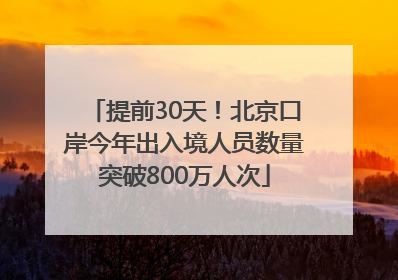 提前30天！北京口岸今年出入境人员数量突破800万人次