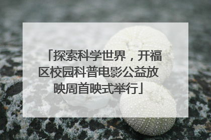 探索科学世界，开福区校园科普电影公益放映周首映式举行