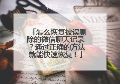 怎么恢复被误删除的微信聊天记录？通过正确的方法就能快速恢复！
