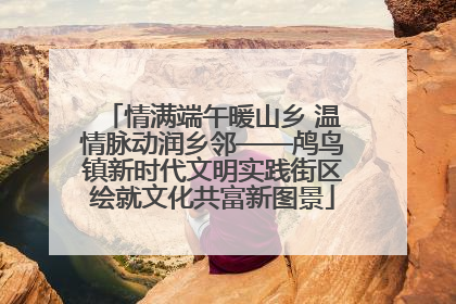 情满端午暖山乡 温情脉动润乡邻——鸬鸟镇新时代文明实践街区绘就文化共富新图景