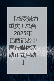 感受魅力重庆！总台2025年巴西记者中国行媒体活动正式启动
