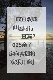成宜双城 世运同行——宜宾2025亲子定向赛即将欢乐开跑