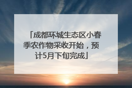 成都环城生态区小春季农作物采收开始，预计5月下旬完成