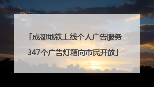 成都地铁上线个人广告服务 347个广告灯箱向市民开放