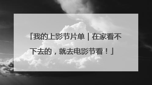 我的上影节片单｜在家看不下去的，就去电影节看！