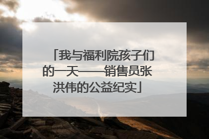 我与福利院孩子们的一天——销售员张洪伟的公益纪实