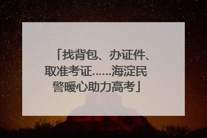 找背包、办证件、取准考证……海淀民警暖心助力高考