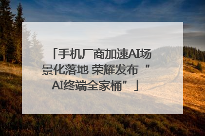 手机厂商加速AI场景化落地 荣耀发布“AI终端全家桶”