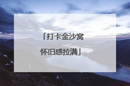 打卡金沙窝 怀旧感拉满