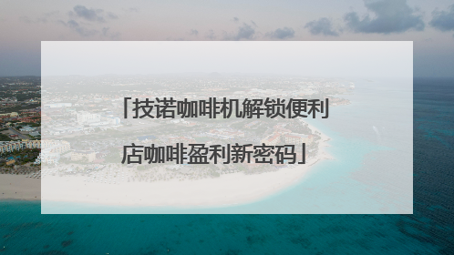 技诺咖啡机解锁便利店咖啡盈利新密码