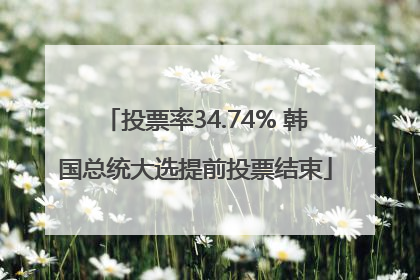 投票率34.74% 韩国总统大选提前投票结束
