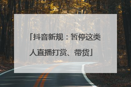 抖音新规：暂停这类人直播打赏、带货