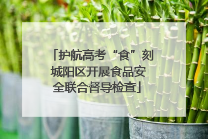 护航高考“食”刻 城阳区开展食品安全联合督导检查