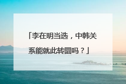 李在明当选，中韩关系能就此转圜吗？