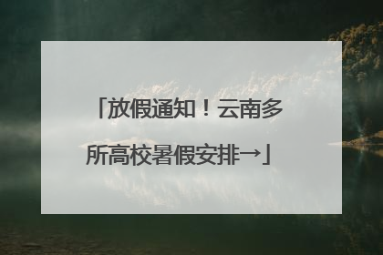 放假通知！云南多所高校暑假安排→