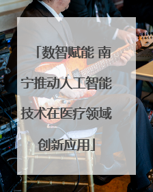 数智赋能 南宁推动人工智能技术在医疗领域创新应用