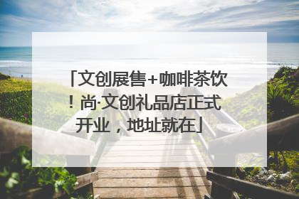 文创展售+咖啡茶饮！尚·文创礼品店正式开业，地址就在
