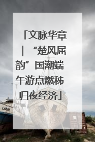 文脉华章｜“楚风屈韵”国潮端午游点燃秭归夜经济