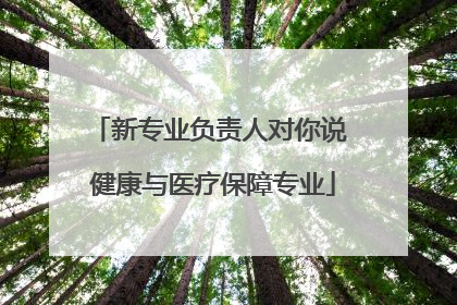 新专业负责人对你说 健康与医疗保障专业