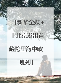 新华全媒＋丨北京发出首趟跨里海中欧班列