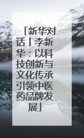 新华对话丨李新华：以科技创新与文化传承引领中医药品牌发展