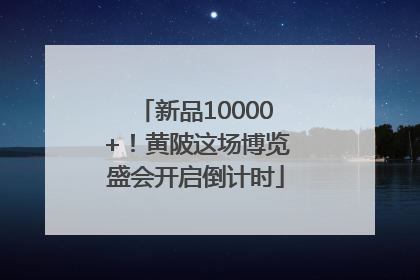 新品10000+！黄陂这场博览盛会开启倒计时