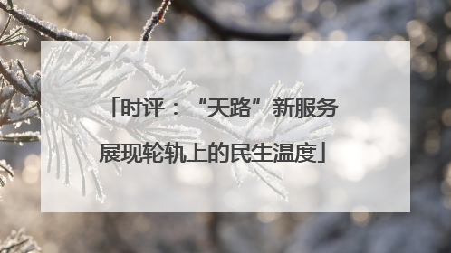 时评：“天路”新服务展现轮轨上的民生温度