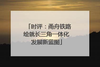 时评：甬舟铁路绘就长三角一体化发展新蓝图